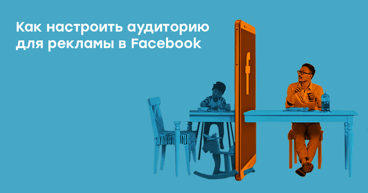 Как настроить аудиторию для рекламы в Facebook*