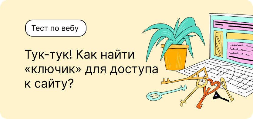 Тест по вебу. Тук-тук! Как найти «ключик» для доступа к сайту?